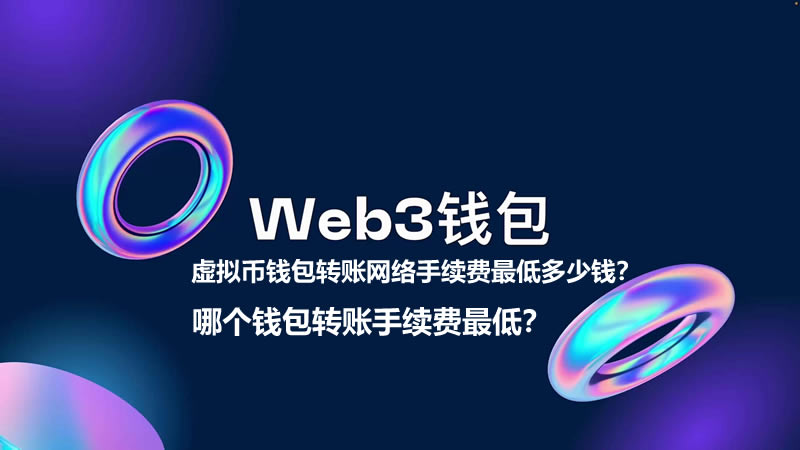虚拟币钱包转账网络手续费最低多少钱？哪个钱包转账手续费最低？-网创圈