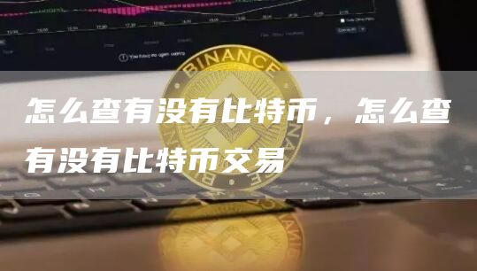 怎么查有没有比特币，怎么查有没有比特币交易-网创圈