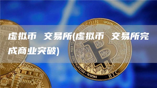 虚拟币 交易所 – 虚拟币 交易所完成商业突破-网创圈