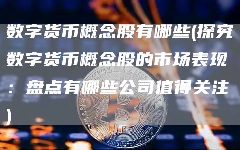 数字货币概念股有哪些 – 探究数字货币概念股的市场表现：盘点有哪些公司值得关注-网创圈