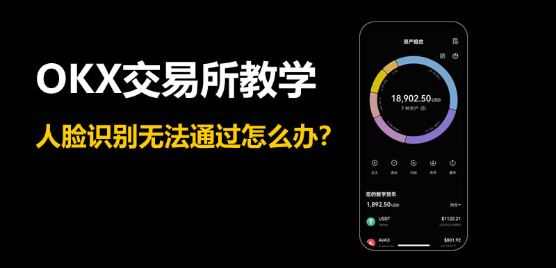 OKX交易所教学：人脸识别无法通过怎么办？-网创圈